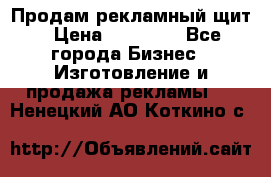 Продам рекламный щит › Цена ­ 21 000 - Все города Бизнес » Изготовление и продажа рекламы   . Ненецкий АО,Коткино с.